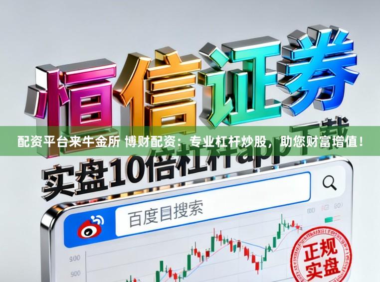 配资平台来牛金所 博财配资：专业杠杆炒股，助您财富增值！
