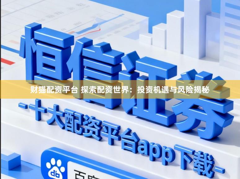 财猫配资平台 探索配资世界：投资机遇与风险揭秘