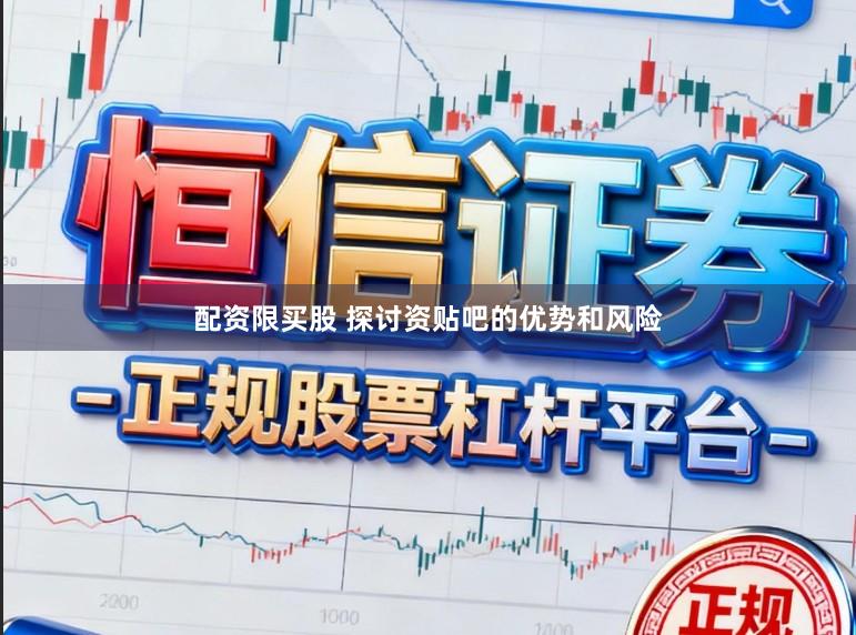 配资限买股 探讨资贴吧的优势和风险