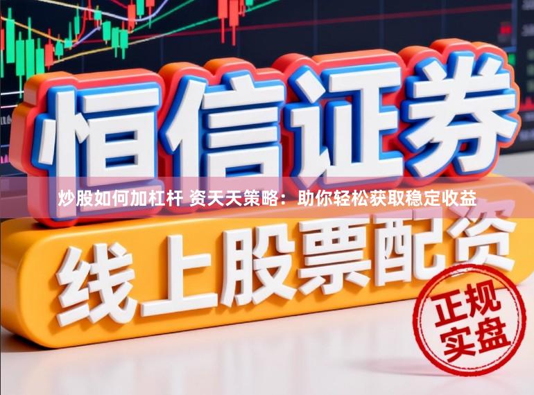 炒股如何加杠杆 资天天策略：助你轻松获取稳定收益