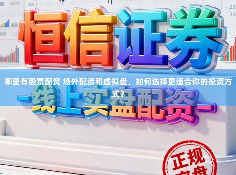 哪里有股票配资 场外配资和虚拟盘，如何选择更适合你的投资方式？