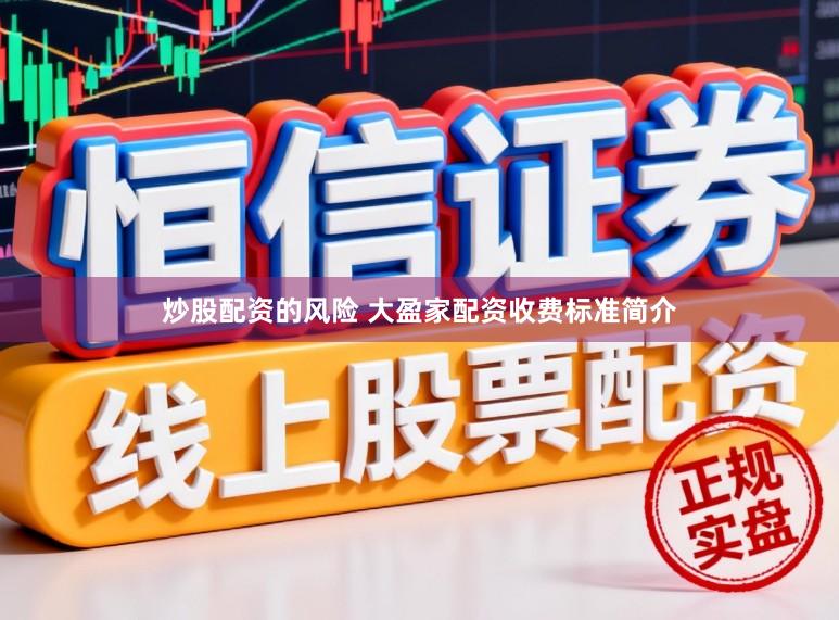 炒股配资的风险 大盈家配资收费标准简介