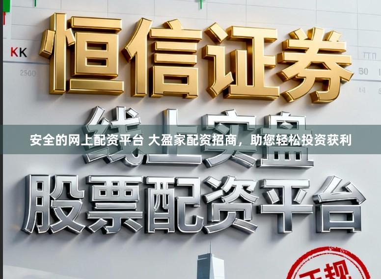 安全的网上配资平台 大盈家配资招商,助您轻松投资获利