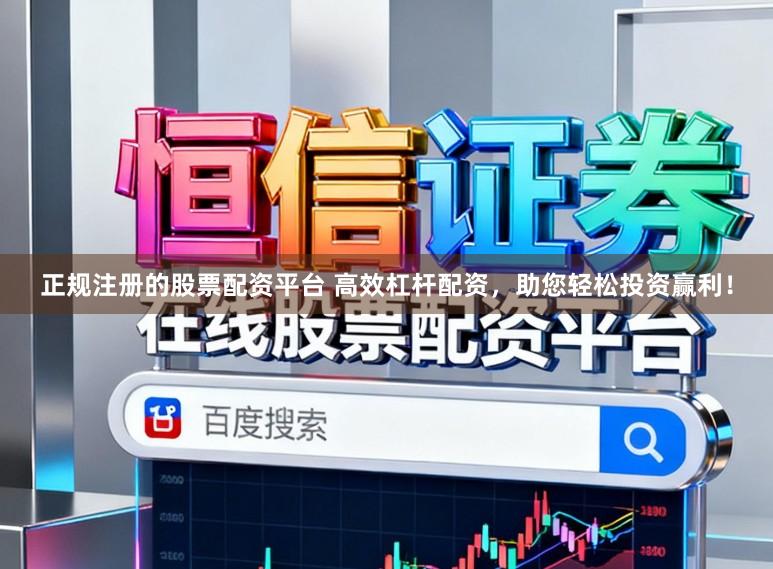 正规注册的股票配资平台 高效杠杆配资，助您轻松投资赢利！