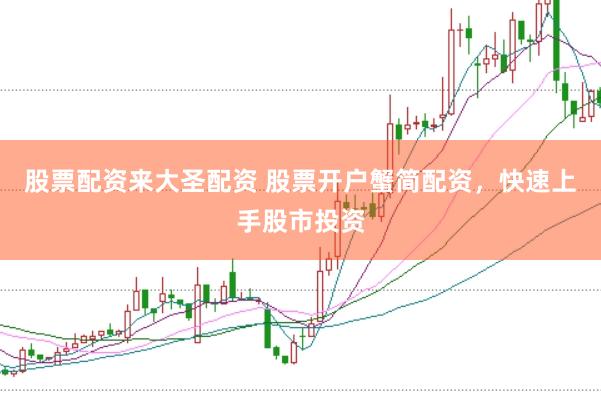 股票配资来大圣配资 股票开户蟹简配资，快速上手股市投资