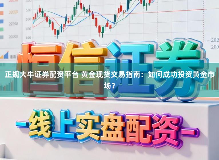 正规大牛证券配资平台 黄金现货交易指南：如何成功投资黄金市场？