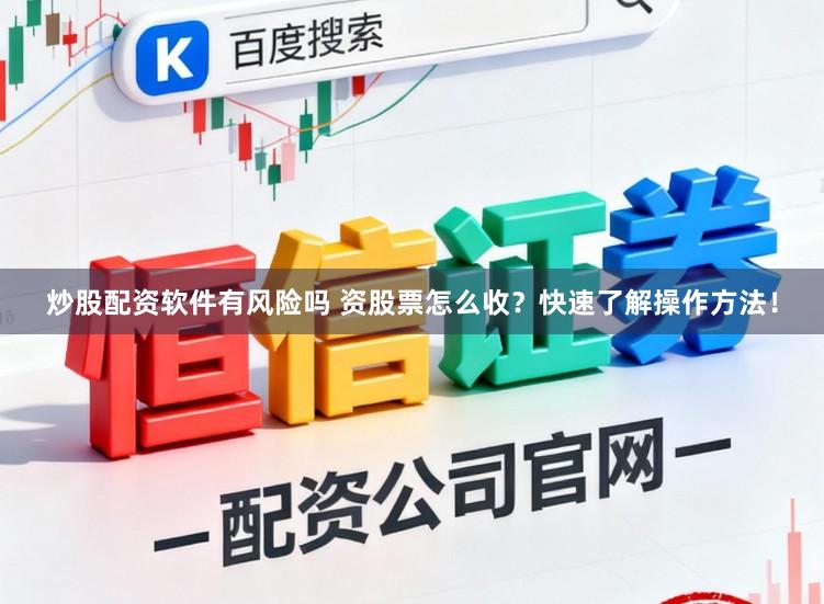 炒股配资软件有风险吗 资股票怎么收？快速了解操作方法！