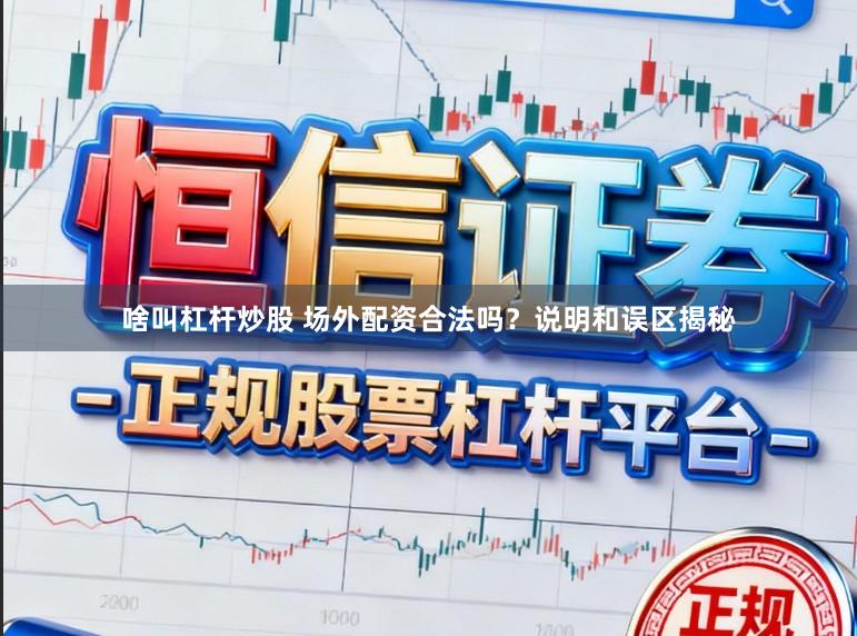 啥叫杠杆炒股 场外配资合法吗？说明和误区揭秘
