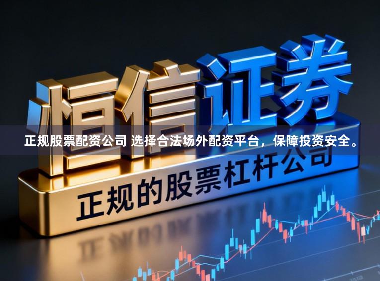 正规股票配资公司 选择合法场外配资平台，保障投资安全。