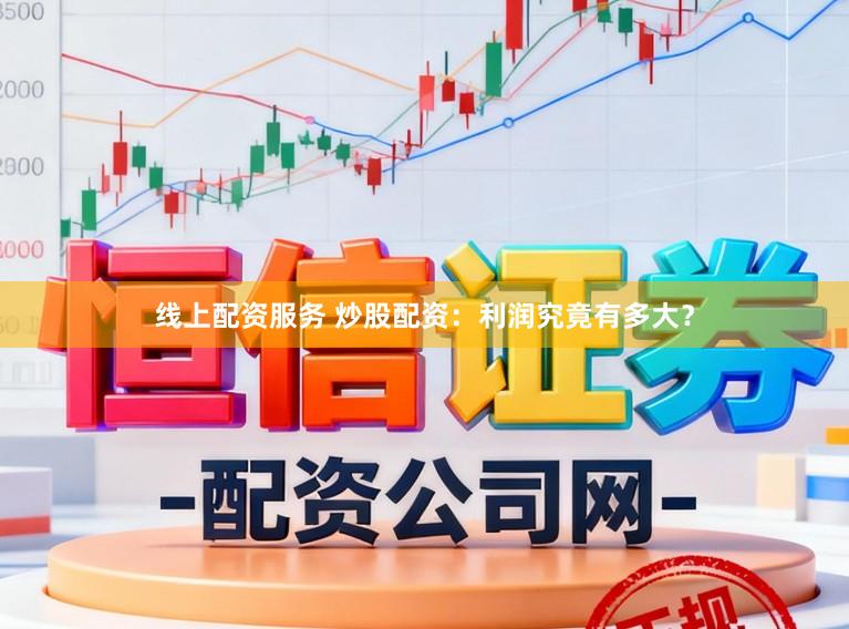 线上配资服务 炒股配资：利润究竟有多大？