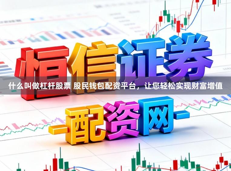 什么叫做杠杆股票 股民钱包配资平台，让您轻松实现财富增值