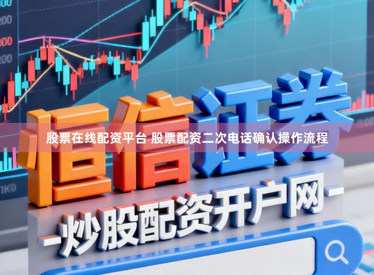 股票在线配资平台 股票配资二次电话确认操作流程