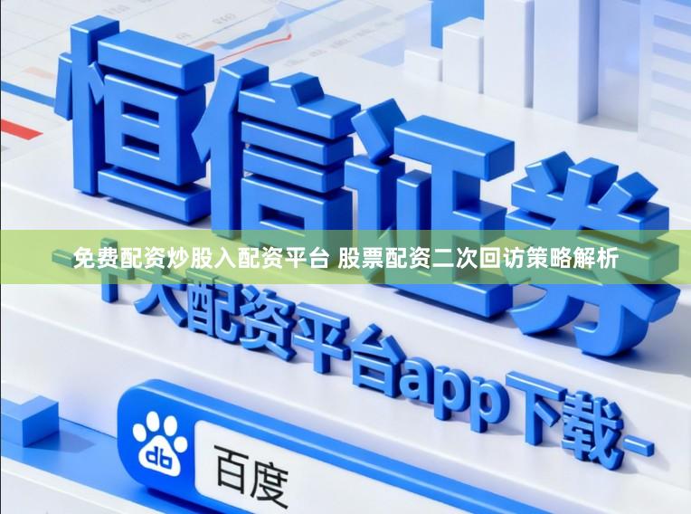 免费配资炒股入配资平台 股票配资二次回访策略解析