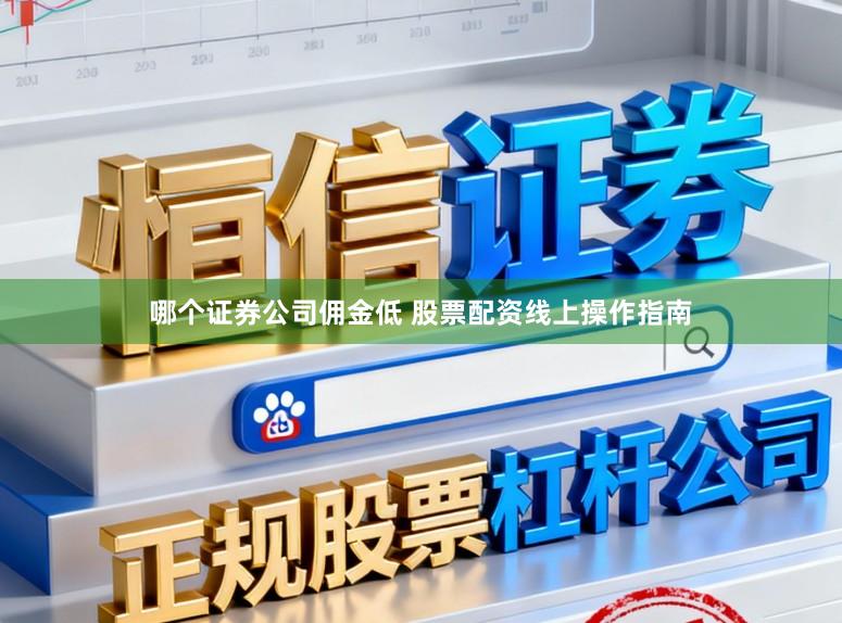 哪个证券公司佣金低 股票配资线上操作指南