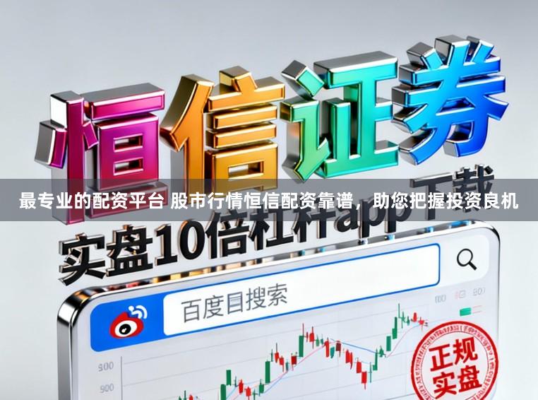 最专业的配资平台 股市行情恒信配资靠谱，助您把握投资良机
