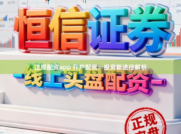 正规配资app 开户配资：投资新途径解析