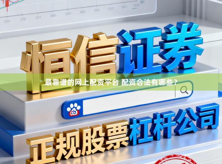 最靠谱的网上配资平台 配资合法有哪些？