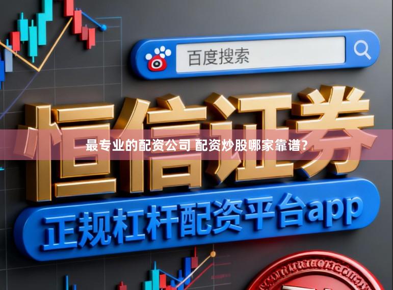 最专业的配资公司 配资炒股哪家靠谱？