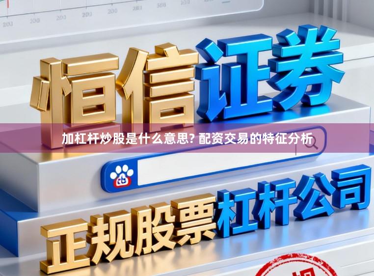 加杠杆炒股是什么意思? 配资交易的特征分析
