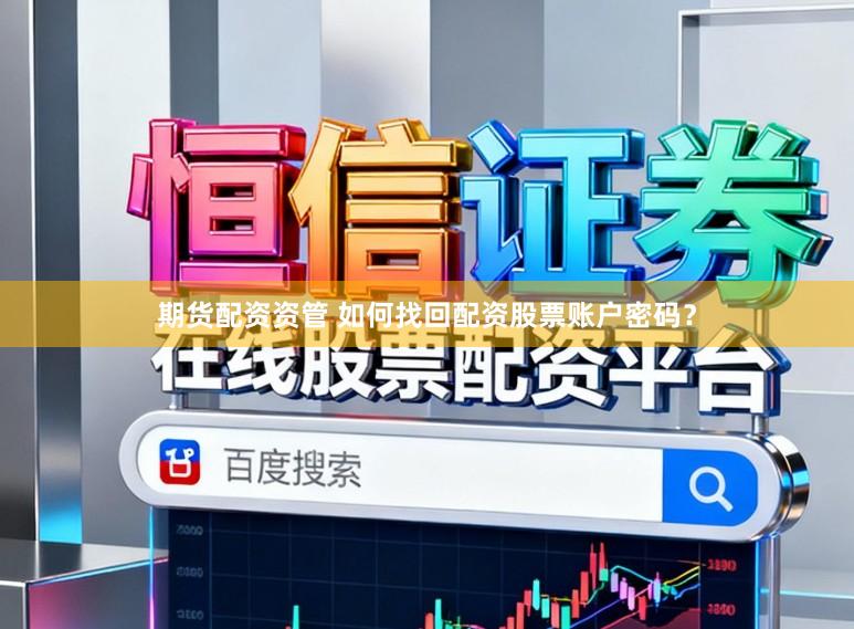 期货配资资管 如何找回配资股票账户密码？