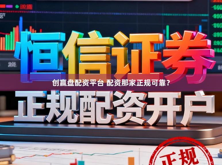 创赢盘配资平台 配资那家正规可靠？