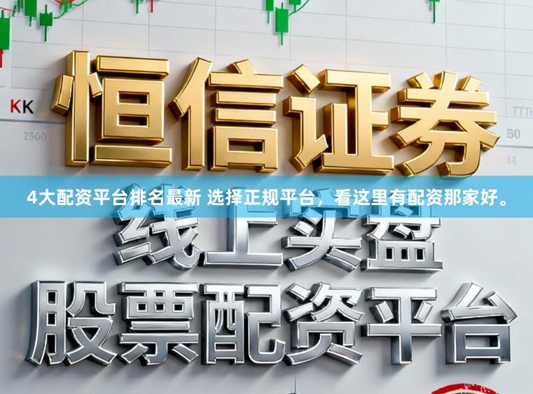 4大配资平台排名最新 选择正规平台，看这里有配资那家好。
