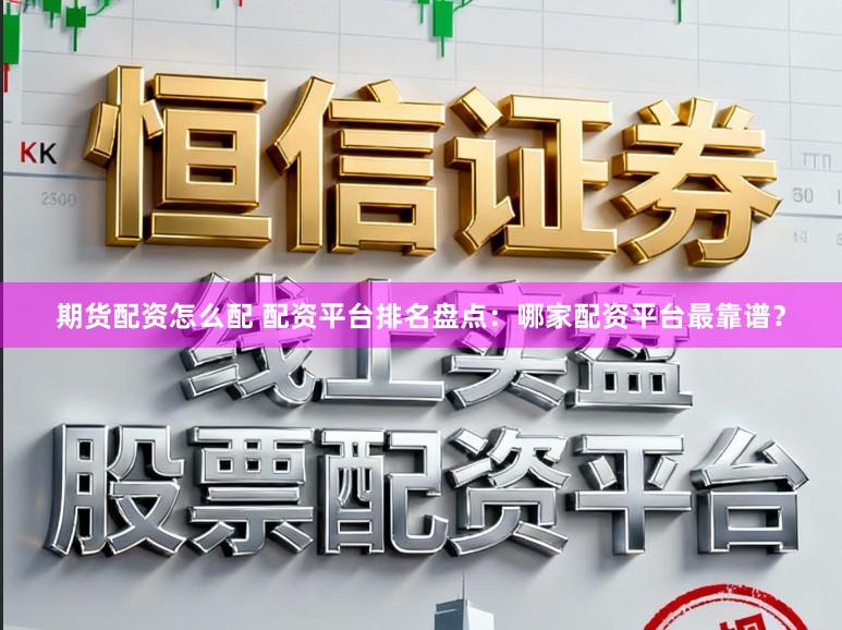 期货配资怎么配 配资平台排名盘点：哪家配资平台最靠谱？