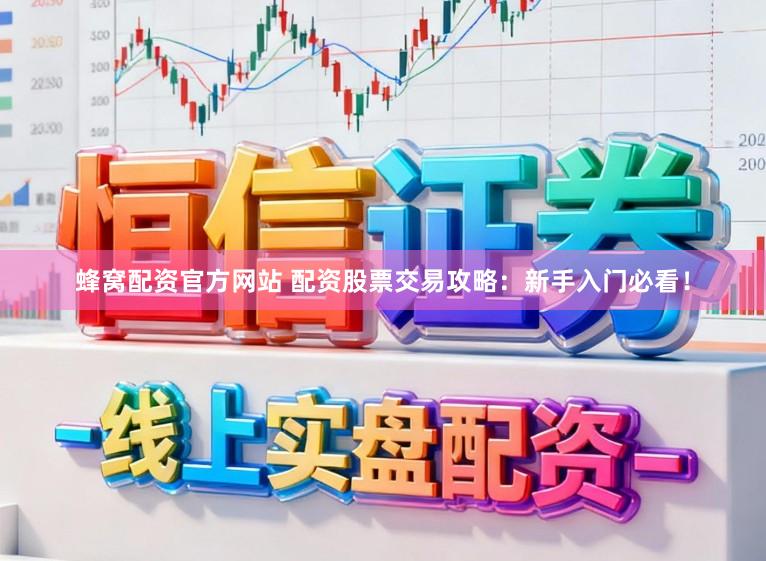 蜂窝配资官方网站 配资股票交易攻略：新手入门必看！