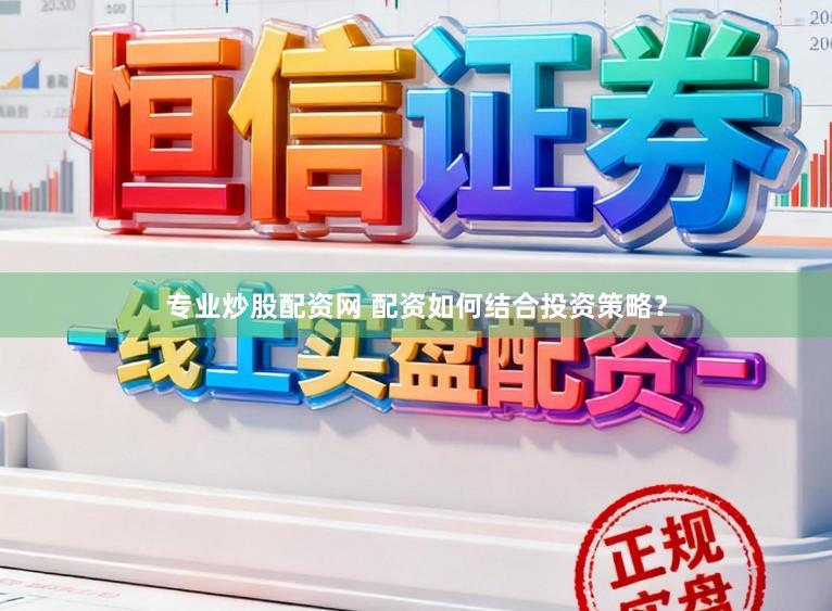 专业炒股配资网 配资如何结合投资策略？