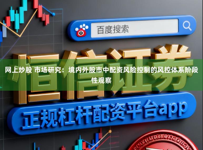 网上炒股 市场研究：境内外股市中配资风险控制的风控体系阶段性观察