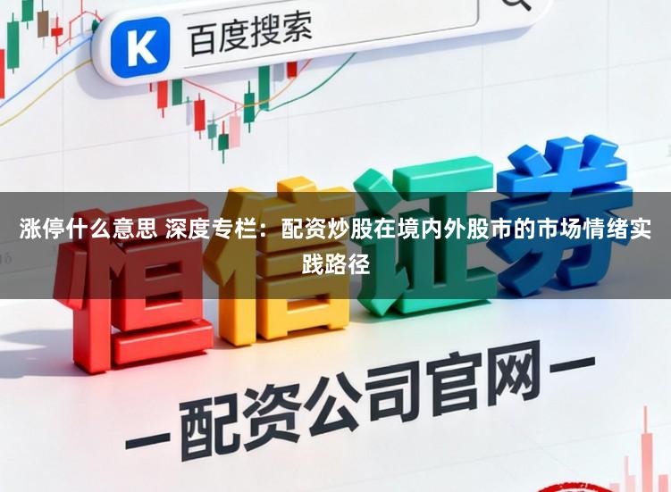 涨停什么意思 深度专栏：配资炒股在境内外股市的市场情绪实践路径