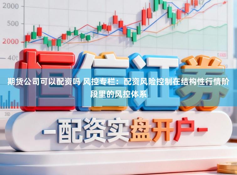 期货公司可以配资吗 风控专栏：配资风险控制在结构性行情阶段里的风控体系