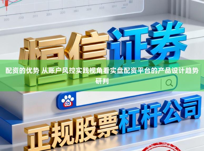 配资的优势 从账户风控实践视角看实盘配资平台的产品设计趋势研判