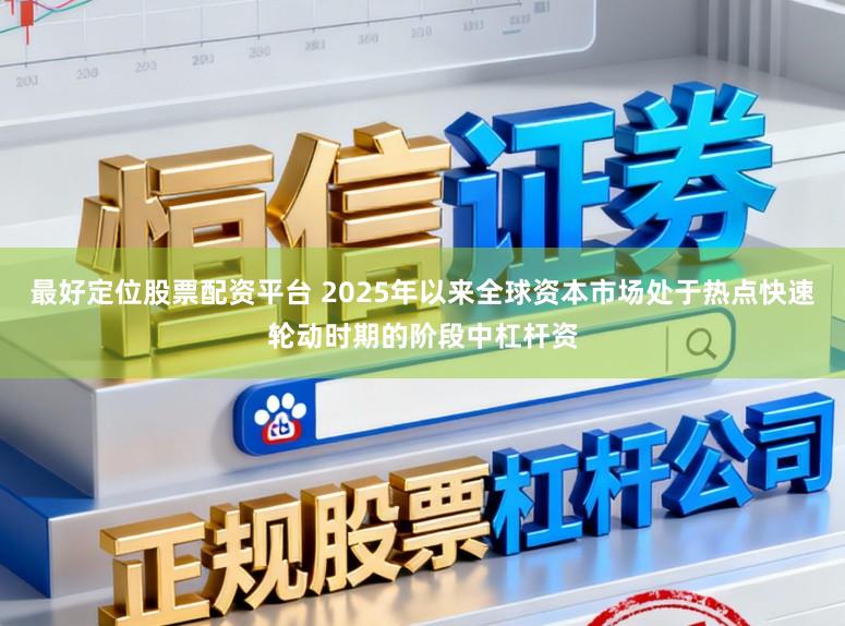 最好定位股票配资平台 2025年以来全球资本市场处于热点快速轮动时期的阶段中杠杆资