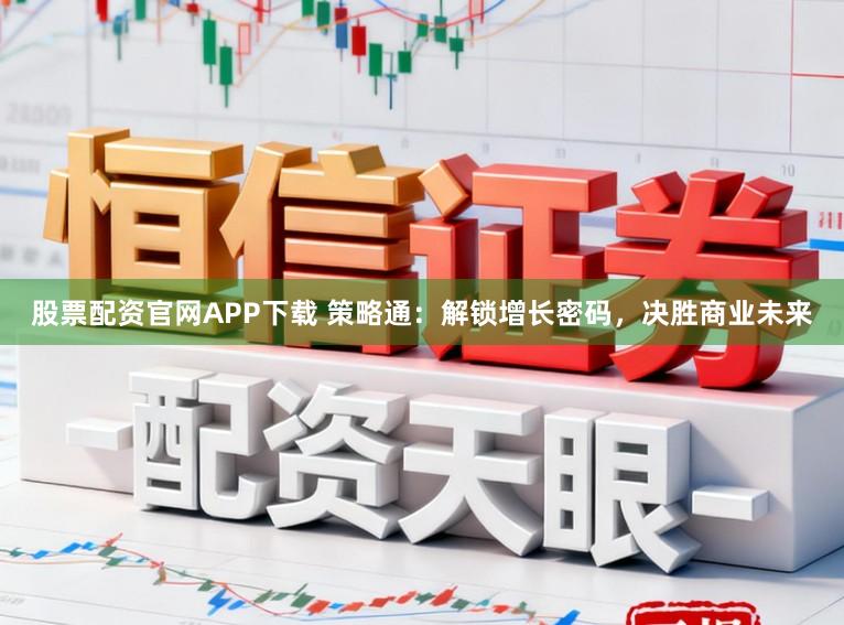 股票配资官网APP下载 策略通：解锁增长密码，决胜商业未来