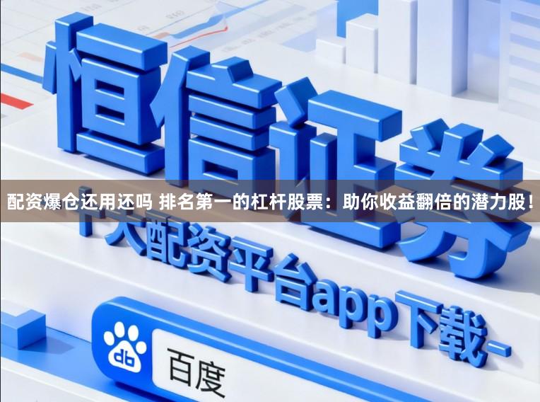 配资爆仓还用还吗 排名第一的杠杆股票：助你收益翻倍的潜力股！