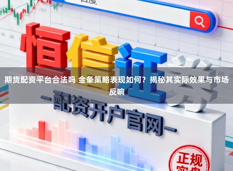 期货配资平台合法吗 金夆策略表现如何？揭秘其实际效果与市场反响