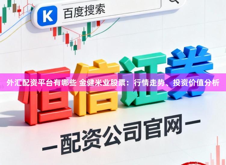 外汇配资平台有哪些 金健米业股票：行情走势、投资价值分析