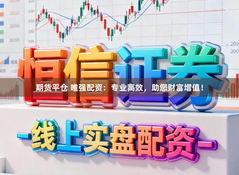 期货平仓 唯强配资：专业高效，助您财富增值！