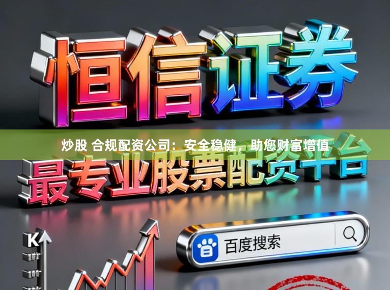 炒股 合规配资公司：安全稳健，助您财富增值