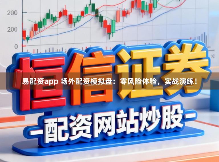 易配资app 场外配资模拟盘：零风险体验，实战演练！