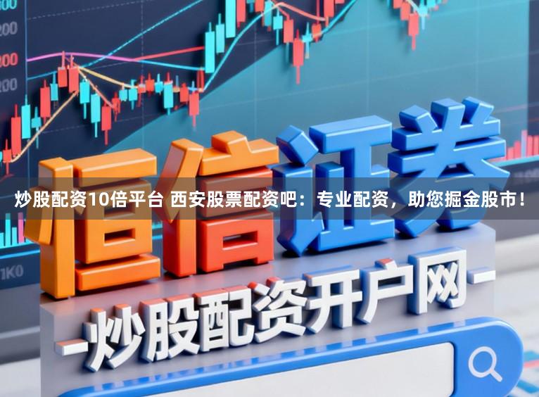 炒股配资10倍平台 西安股票配资吧：专业配资，助您掘金股市！