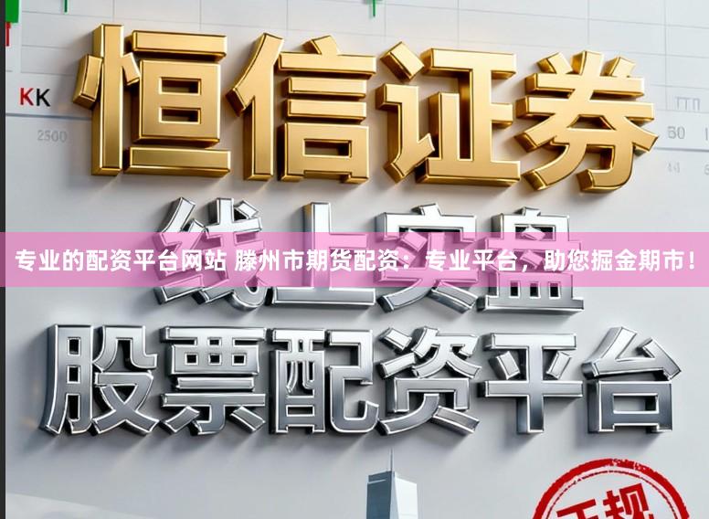 专业的配资平台网站 滕州市期货配资：专业平台，助您掘金期市！