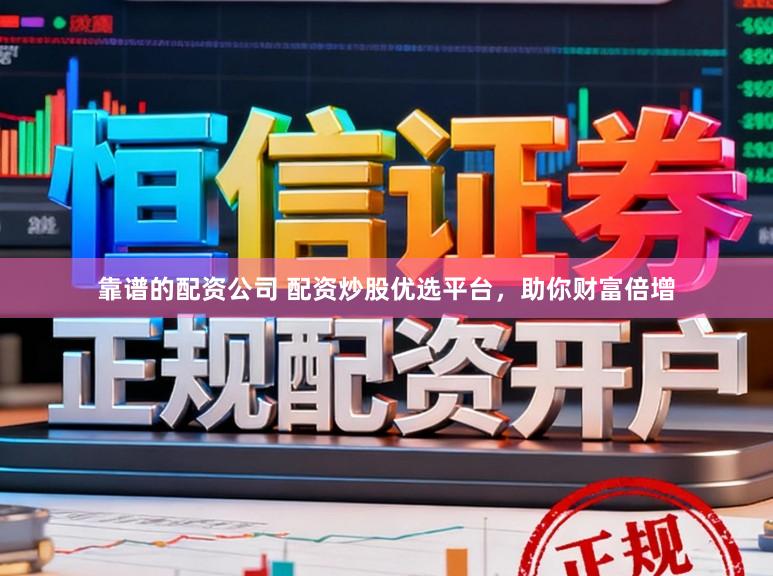 靠谱的配资公司 配资炒股优选平台，助你财富倍增