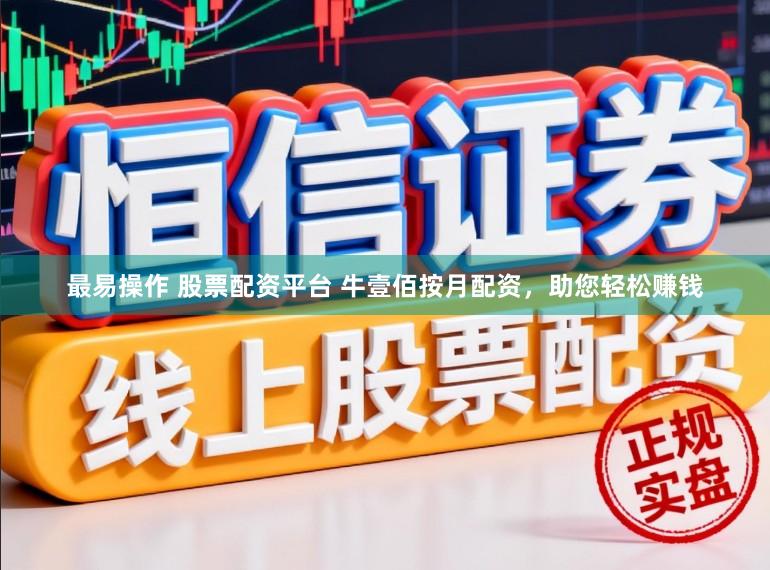 最易操作 股票配资平台 牛壹佰按月配资，助您轻松赚钱