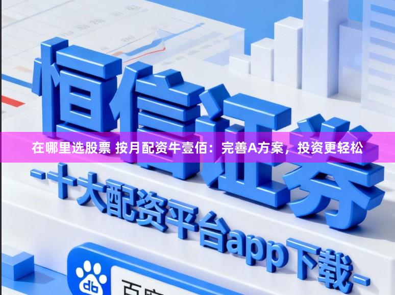 在哪里选股票 按月配资牛壹佰：完善A方案，投资更轻松