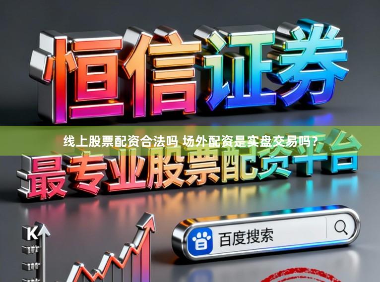 线上股票配资合法吗 场外配资是实盘交易吗？