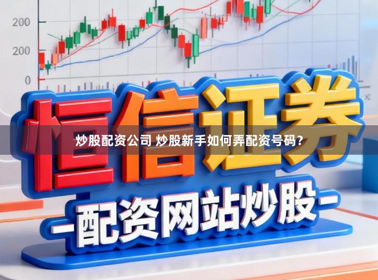 炒股配资公司 炒股新手如何弄配资号码？