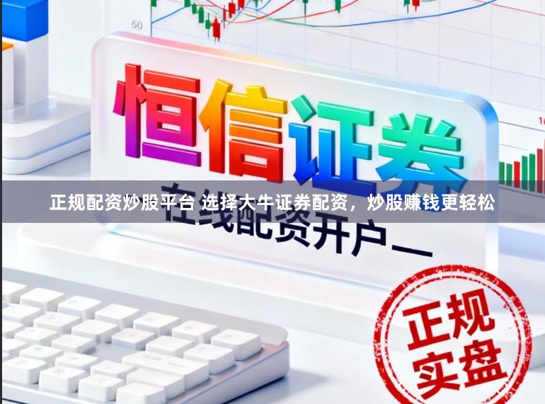 正规配资炒股平台 选择大牛证券配资，炒股赚钱更轻松