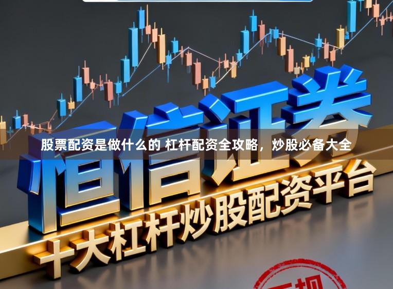 股票配资是做什么的 杠杆配资全攻略，炒股必备大全